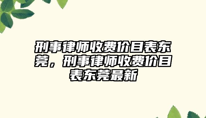 刑事律師收費價目表東莞，刑事律師收費價目表東莞最新