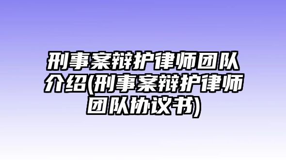 刑事案辯護(hù)律師團(tuán)隊(duì)介紹(刑事案辯護(hù)律師團(tuán)隊(duì)協(xié)議書)