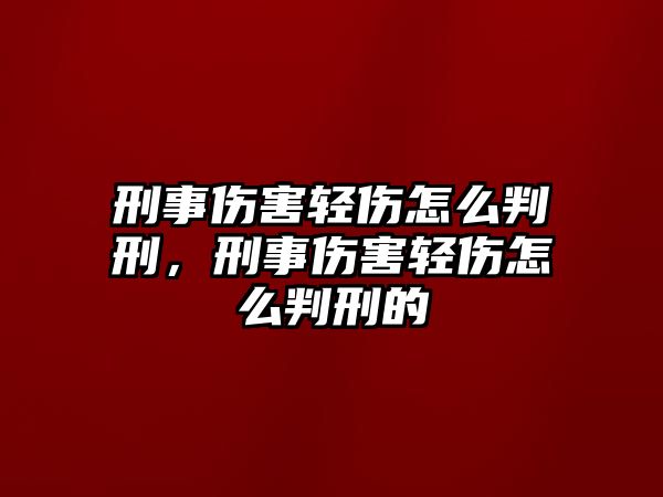 刑事傷害輕傷怎么判刑，刑事傷害輕傷怎么判刑的