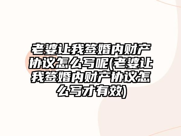 老婆讓我簽婚內財產協議怎么寫呢(老婆讓我簽婚內財產協議怎么寫才有效)