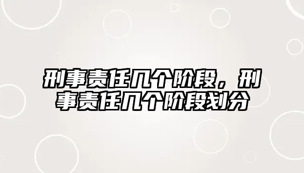 刑事責(zé)任幾個階段，刑事責(zé)任幾個階段劃分