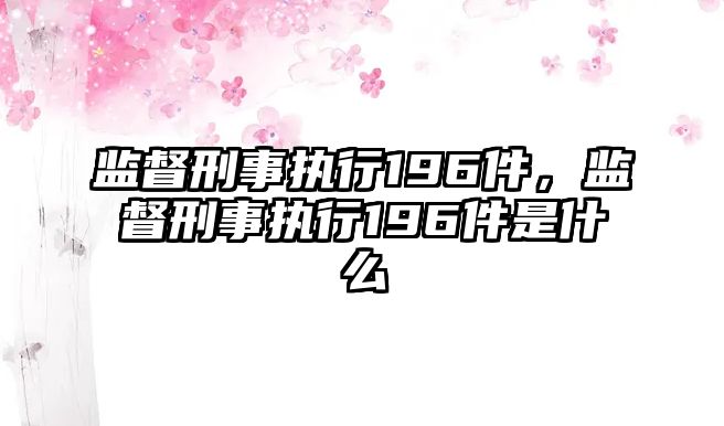 監督刑事執行196件，監督刑事執行196件是什么