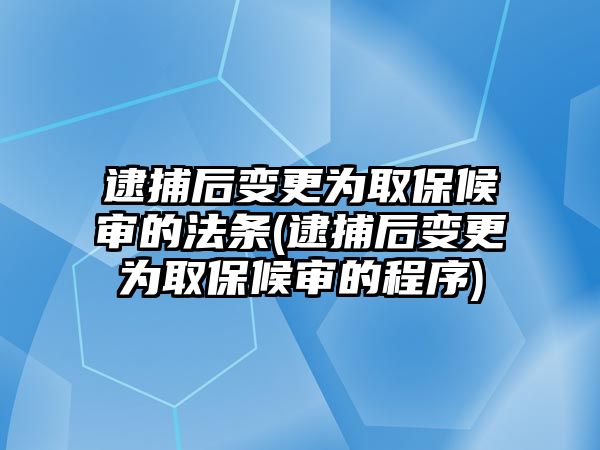 逮捕后變更為取保候?qū)彽姆l(逮捕后變更為取保候?qū)彽某绦?