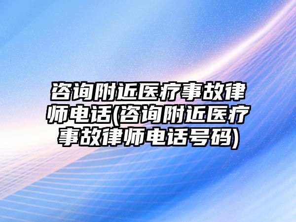 咨詢附近醫療事故律師電話(咨詢附近醫療事故律師電話號碼)