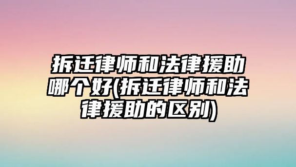 拆遷律師和法律援助哪個好(拆遷律師和法律援助的區別)