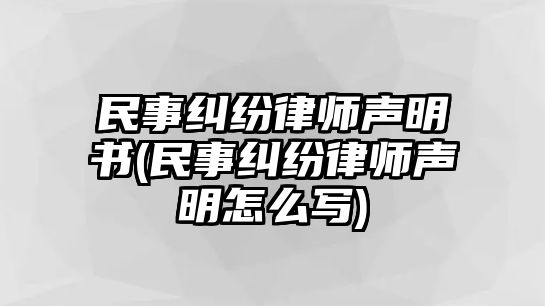 民事糾紛律師聲明書(民事糾紛律師聲明怎么寫)