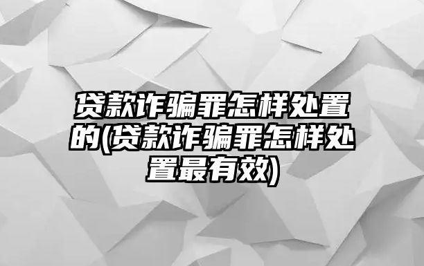 貸款詐騙罪怎樣處置的(貸款詐騙罪怎樣處置最有效)