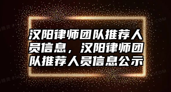 漢陽律師團(tuán)隊推薦人員信息，漢陽律師團(tuán)隊推薦人員信息公示