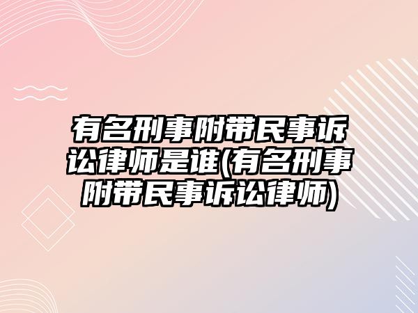 有名刑事附帶民事訴訟律師是誰(shuí)(有名刑事附帶民事訴訟律師)