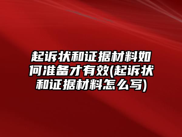 起訴狀和證據(jù)材料如何準(zhǔn)備才有效(起訴狀和證據(jù)材料怎么寫(xiě))