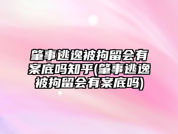 肇事逃逸被拘留會有案底嗎知乎(肇事逃逸被拘留會有案底嗎)