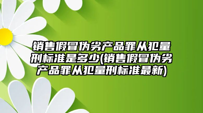 銷售假冒偽劣產品罪從犯量刑標準是多少(銷售假冒偽劣產品罪從犯量刑標準最新)