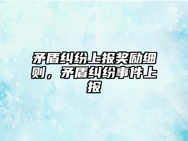 矛盾糾紛上報獎勵細則，矛盾糾紛事件上報