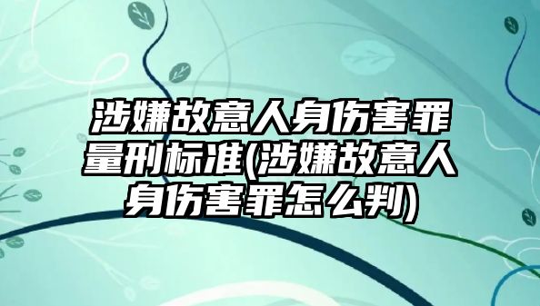 涉嫌故意人身傷害罪量刑標準(涉嫌故意人身傷害罪怎么判)