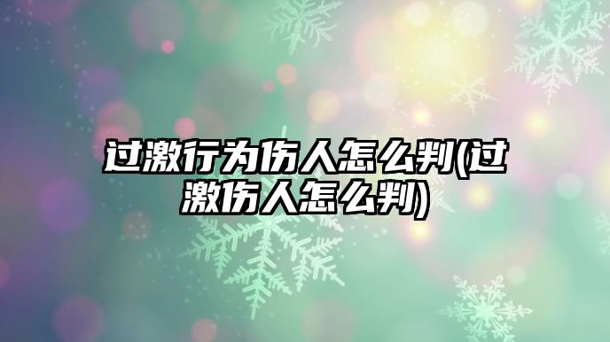 過(guò)激行為傷人怎么判(過(guò)激傷人怎么判)