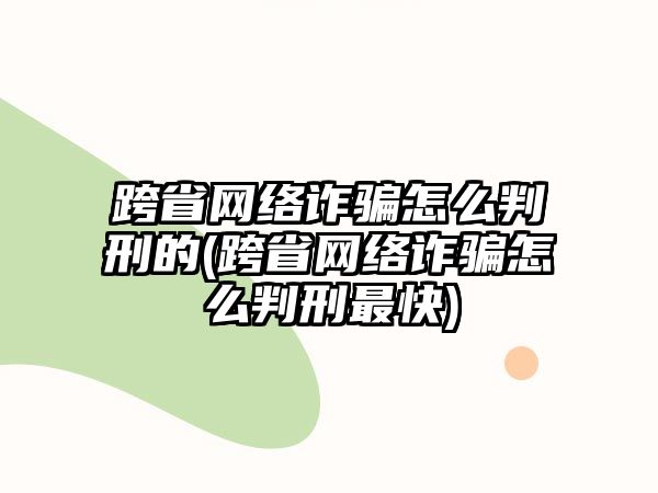 跨省網絡詐騙怎么判刑的(跨省網絡詐騙怎么判刑最快)