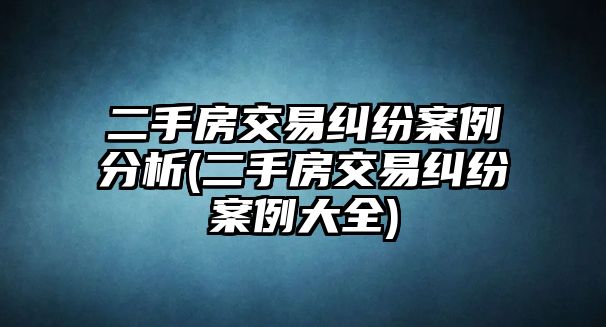 二手房交易糾紛案例分析(二手房交易糾紛案例大全)