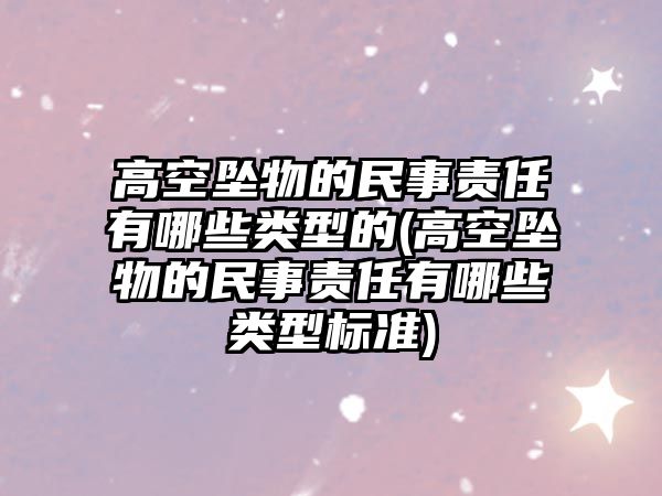 高空墜物的民事責任有哪些類型的(高空墜物的民事責任有哪些類型標準)