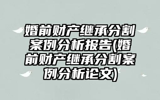 婚前財產繼承分割案例分析報告(婚前財產繼承分割案例分析論文)