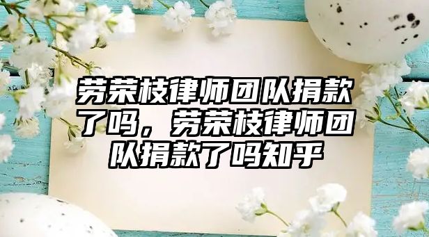 勞榮枝律師團隊捐款了嗎，勞榮枝律師團隊捐款了嗎知乎