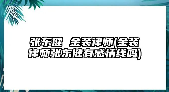 張東健 金裝律師(金裝律師張東健有感情線嗎)