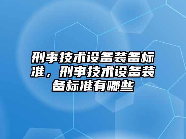 刑事技術設備裝備標準，刑事技術設備裝備標準有哪些