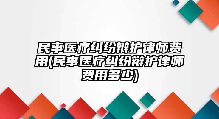 民事醫療糾紛辯護律師費用(民事醫療糾紛辯護律師費用多少)