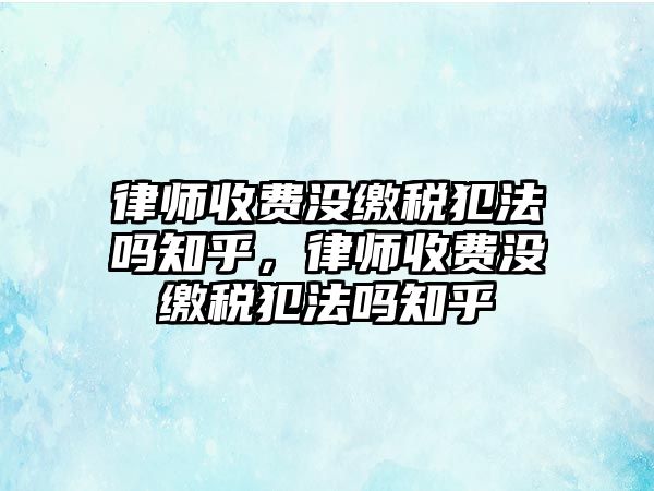 律師收費(fèi)沒繳稅犯法嗎知乎，律師收費(fèi)沒繳稅犯法嗎知乎