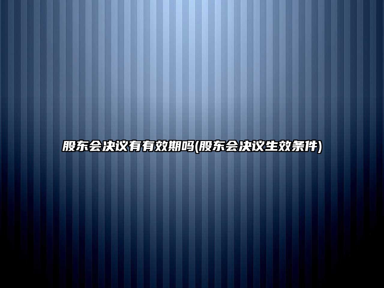 股東會決議有有效期嗎(股東會決議生效條件)