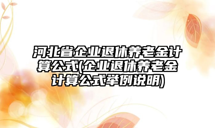 河北省企業(yè)退休養(yǎng)老金計算公式(企業(yè)退休養(yǎng)老金計算公式舉例說明)