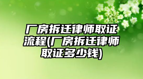 廠房拆遷律師取證流程(廠房拆遷律師取證多少錢)