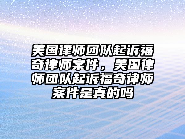 美國律師團隊起訴福奇律師案件，美國律師團隊起訴福奇律師案件是真的嗎