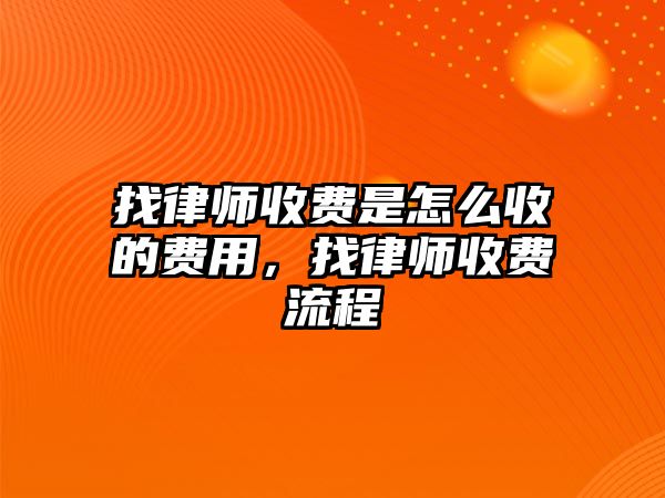 找律師收費是怎么收的費用，找律師收費流程