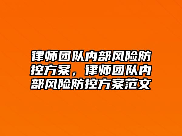 律師團隊內部風險防控方案，律師團隊內部風險防控方案范文