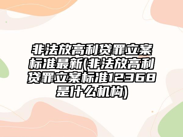 非法放高利貸罪立案標準最新(非法放高利貸罪立案標準12368是什么機構)