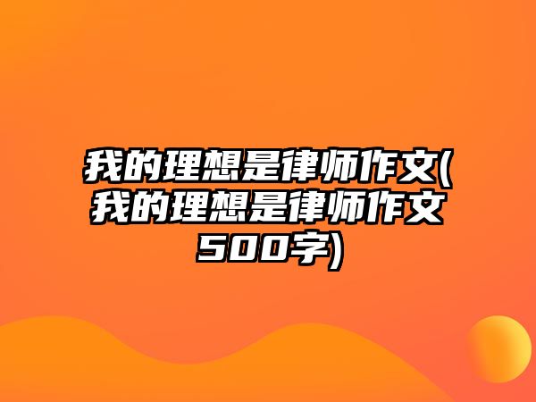 我的理想是律師作文(我的理想是律師作文500字)