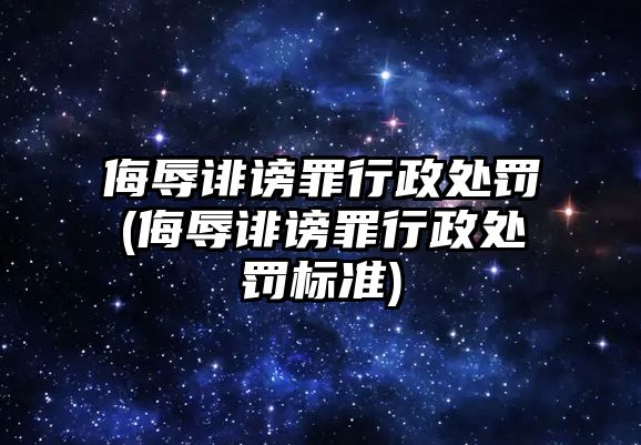 侮辱誹謗罪行政處罰(侮辱誹謗罪行政處罰標準)