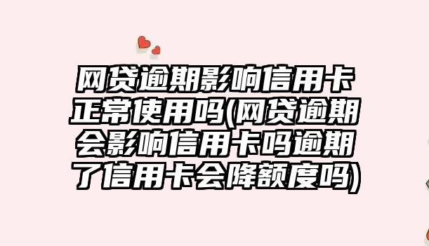 網貸逾期影響信用卡正常使用嗎(網貸逾期會影響信用卡嗎逾期了信用卡會降額度嗎)