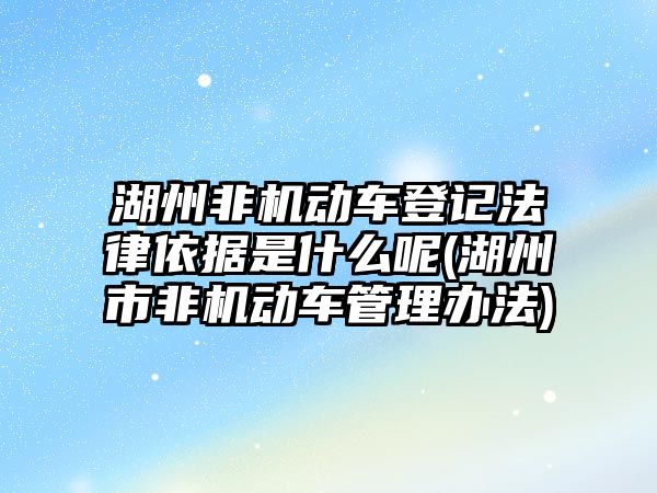 湖州非機動車登記法律依據(jù)是什么呢(湖州市非機動車管理辦法)