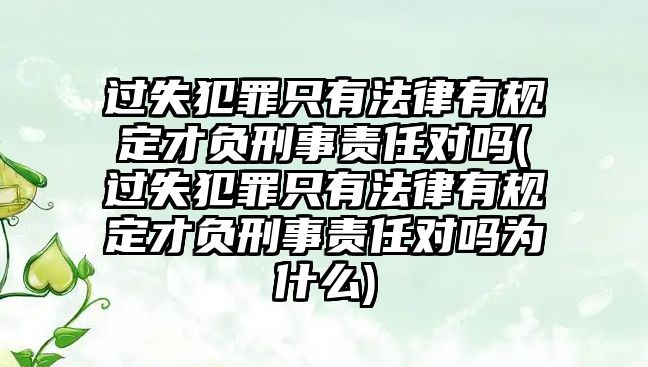 過失犯罪只有法律有規定才負刑事責任對嗎(過失犯罪只有法律有規定才負刑事責任對嗎為什么)