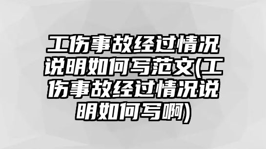 工傷事故經過情況說明如何寫范文(工傷事故經過情況說明如何寫啊)