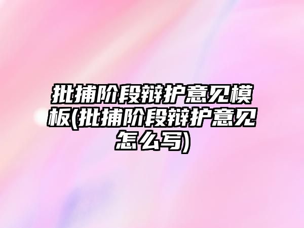 批捕階段辯護意見模板(批捕階段辯護意見怎么寫)