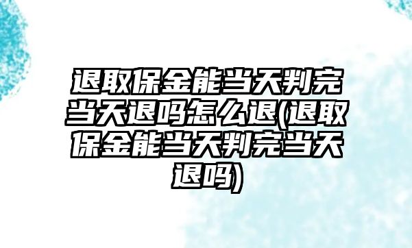 退取保金能當天判完當天退嗎怎么退(退取保金能當天判完當天退嗎)