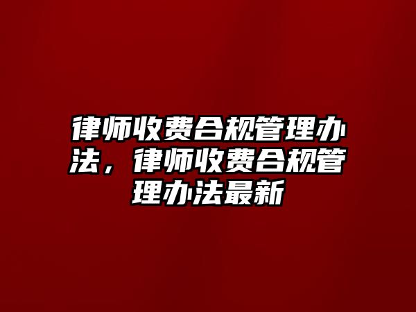 律師收費合規管理辦法，律師收費合規管理辦法最新