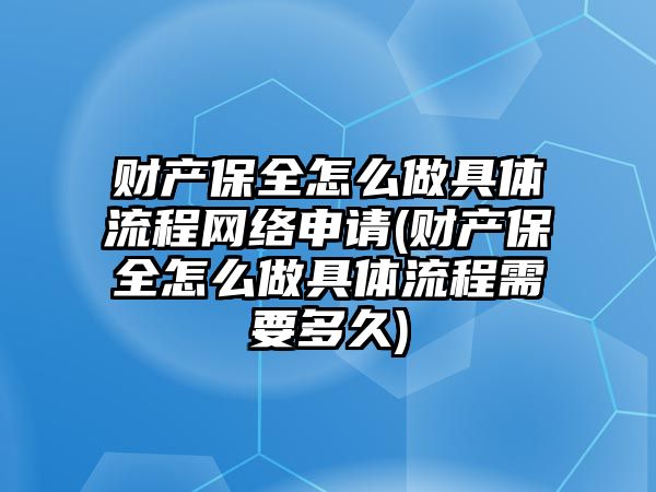 財產保全怎么做具體流程網絡申請(財產保全怎么做具體流程需要多久)