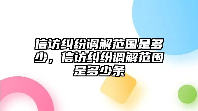 信訪(fǎng)糾紛調(diào)解范圍是多少，信訪(fǎng)糾紛調(diào)解范圍是多少條