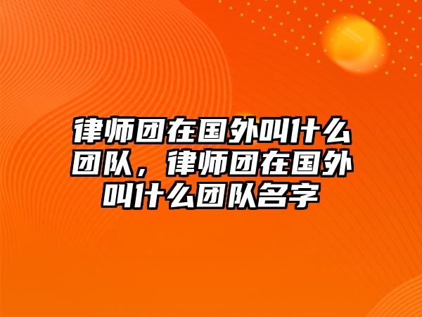 律師團(tuán)在國(guó)外叫什么團(tuán)隊(duì)，律師團(tuán)在國(guó)外叫什么團(tuán)隊(duì)名字