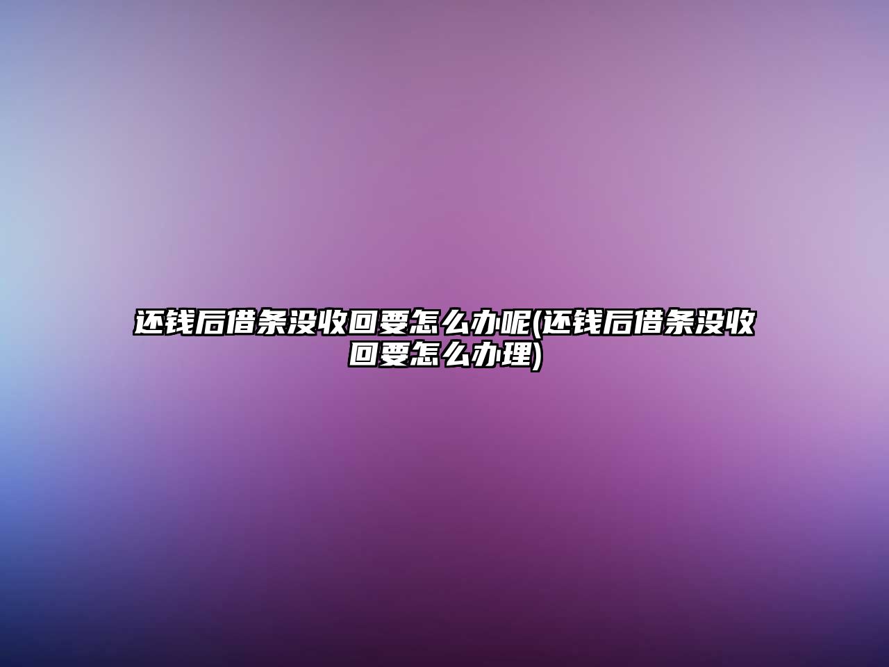 還錢后借條沒收回要怎么辦呢(還錢后借條沒收回要怎么辦理)