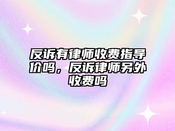 反訴有律師收費指導價嗎，反訴律師另外收費嗎