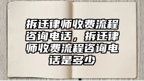 拆遷律師收費流程咨詢電話，拆遷律師收費流程咨詢電話是多少